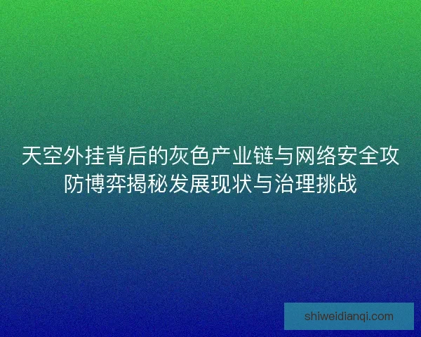 天空外挂背后的灰色产业链与网络安全攻防博弈揭秘发展现状与治理挑战