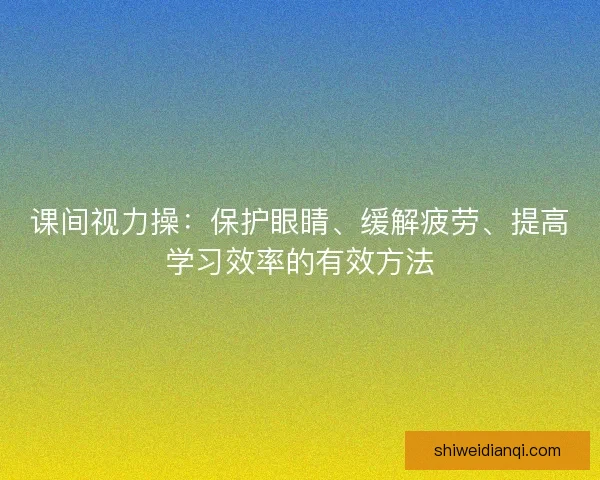 课间视力操：保护眼睛、缓解疲劳、提高学习效率的有效方法
