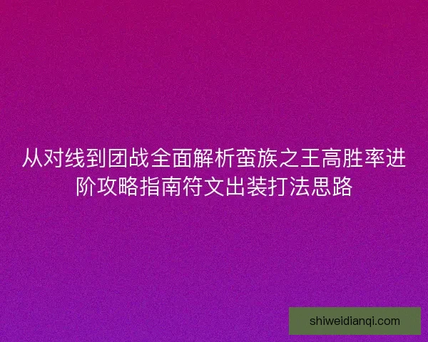 从对线到团战全面解析蛮族之王高胜率进阶攻略指南符文出装打法思路