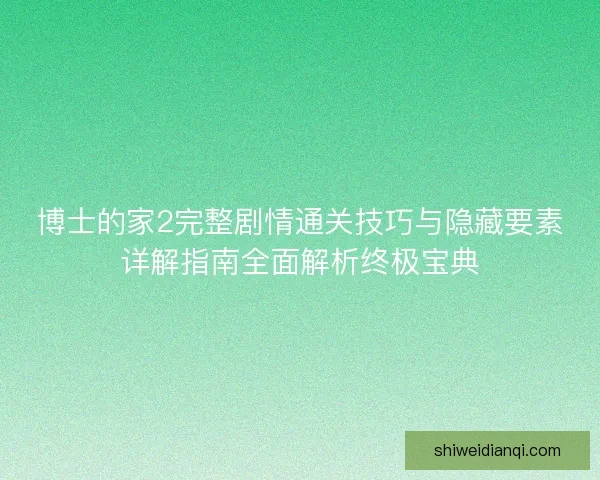 博士的家2完整剧情通关技巧与隐藏要素详解指南全面解析终极宝典