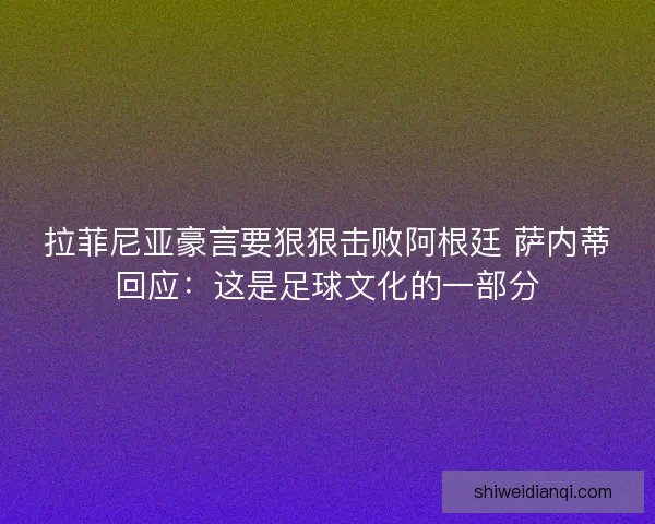 拉菲尼亚豪言要狠狠击败阿根廷 萨内蒂回应：这是足球文化的一部分