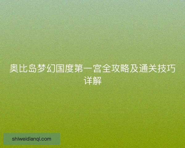 奥比岛梦幻国度第一宫全攻略及通关技巧详解