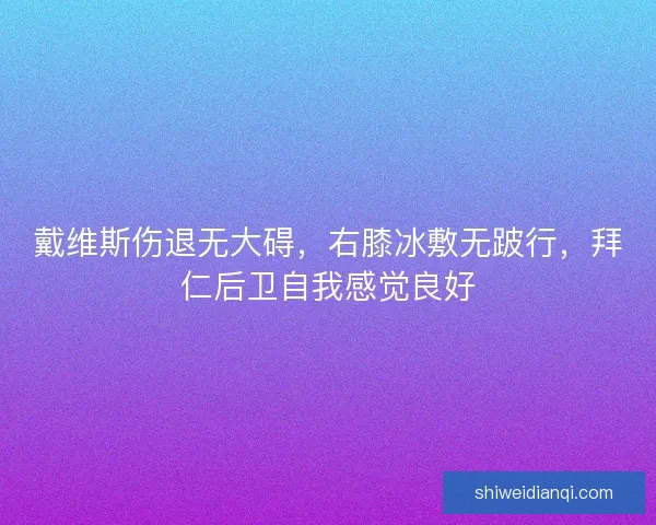 戴维斯伤退无大碍，右膝冰敷无跛行，拜仁后卫自我感觉良好