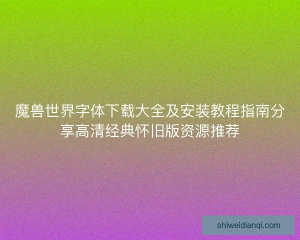 魔兽世界字体下载大全及安装教程指南分享高清经典怀旧版资源推荐